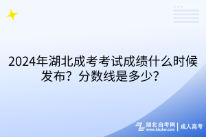 2024年湖北成考考試成績什么時候發(fā)布？分數(shù)線是多少？