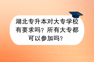 湖北專升本對(duì)大專學(xué)校有要求嗎？所有大專都可以參加嗎？