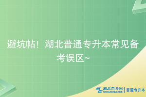 避坑帖！湖北普通專升本常見備考誤區(qū)~