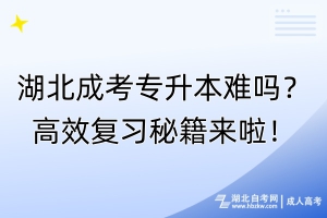 湖北成考專升本難嗎？高效復習秘籍來啦！