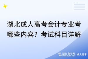 湖北成人高考會計專業(yè)考哪些內容？考試科目詳解