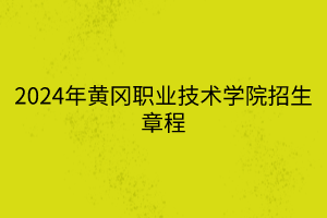 2024年黃岡職業(yè)技術(shù)學院招生章程