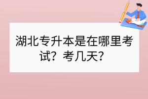 湖北專升本是在哪里考試？考幾天？