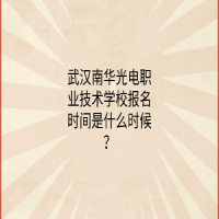 武漢南華光電職業(yè)技術學校報名時間是什么時候？