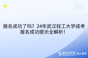 報名成功了嗎？24年武漢輕工大學成考報名成功提示全解析！