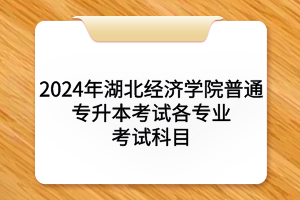 2024年湖北經(jīng)濟(jì)學(xué)院普通專升本?考試各專業(yè)考試科目及參考教材