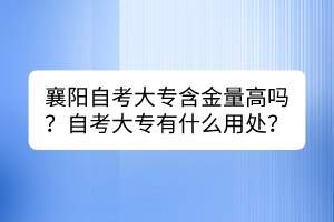 襄陽自考大專含金量高嗎？自考大專有什么用處？