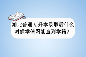 湖北普通專升本錄取后什么時(shí)候?qū)W信網(wǎng)能查到學(xué)籍？