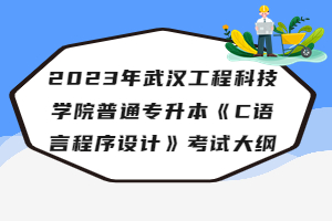 2023年武漢工程科技學(xué)院普通專升本《C語言程序設(shè)計(jì)》考試大綱