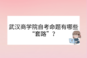 武漢商學(xué)院自考命題有哪些“套路”？