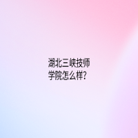 湖北三峽技師學(xué)院怎么樣？