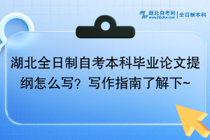 湖北全日制自考本科畢業(yè)論文提綱怎么寫？寫作指南了解下~