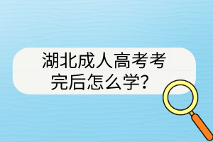 湖北成人高考考完后怎么學(xué)？