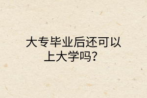 大專畢業(yè)后還可以上大學(xué)嗎？