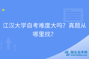 江漢大學(xué)自考難度大嗎？真題從哪里找？