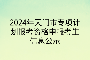 2024年天門(mén)市專(zhuān)項(xiàng)計(jì)劃報(bào)考資格申報(bào)考生信息公示