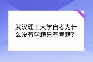 武漢理工大學(xué)自考為什么沒(méi)有學(xué)籍只有考籍？