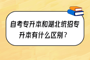 自考專升本和湖北統(tǒng)招專升本有什么區(qū)別？