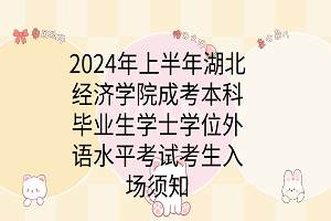 2024年上半年湖北經(jīng)濟學院成考本科畢業(yè)生學士學位外語水平考試考生入場須知