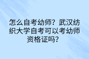 怎么自考幼師？武漢紡織大學自考可以考幼師資格證嗎？