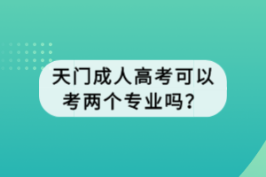 天門成人高考可以考兩個專業(yè)嗎？