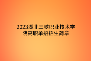 2023湖北三峽職業(yè)技術(shù)學(xué)院高職單招招生簡章