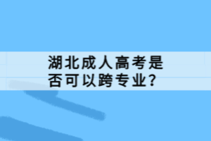 湖北成人高考是否可以跨專業(yè)？