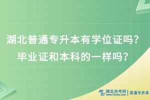 湖北普通專(zhuān)升本有學(xué)位證嗎？畢業(yè)證和本科的一樣嗎？