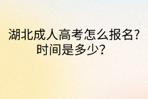 湖北成人高考怎么報(bào)名?時(shí)間是多少？