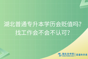湖北普通專升本學(xué)歷會(huì)貶值嗎？找工作會(huì)不會(huì)不認(rèn)可？
