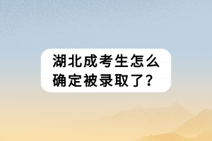 湖北成考生怎么確定被錄取了？