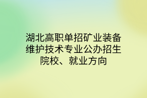 湖北高職單招礦業(yè)裝備維護技術專業(yè)公辦招生院校、就業(yè)方向