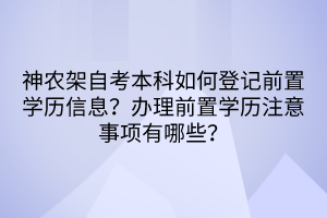 神農(nóng)架自考本科如何登記前置學(xué)歷信息？辦理前置學(xué)歷注意事項(xiàng)有哪些？