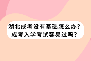 湖北成考沒有基礎(chǔ)怎么辦？成考入學(xué)考試容易過嗎？