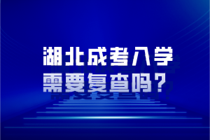 湖北成考入學(xué)需要復(fù)查嗎？