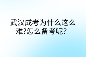 武漢成考為什么這么難?怎么備考呢？