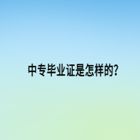 中專畢業(yè)證是怎樣的？