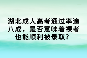 湖北成人高考通過率逾八成，是否意味著裸考也能順利被錄??？