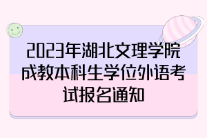 2023年湖北文理學(xué)院成教本科生學(xué)位外語考試報名通知