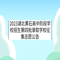 2023湖北黃石高中階段學(xué)校招生第四批錄取學(xué)校征集志愿公告