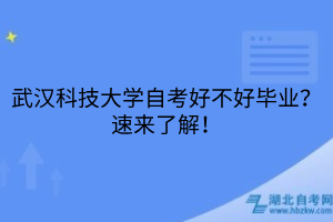 武漢科技大學(xué)自考好不好畢業(yè)？速來(lái)了解！