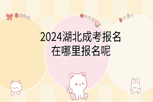 2024湖北成考報(bào)名在哪里報(bào)名呢