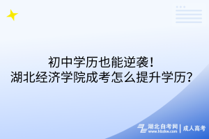 初中學(xué)歷也能逆襲！湖北經(jīng)濟(jì)學(xué)院成考怎么提升學(xué)歷？