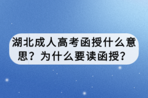 湖北成人高考函授什么意思？為什么要讀函授？