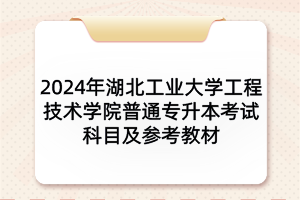 2024年湖北工業(yè)大學(xué)工程技術(shù)學(xué)院普通專升本考試科目及參考教材