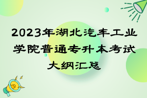 2023年湖北汽車(chē)工業(yè)學(xué)院普通專升本考試大綱匯總