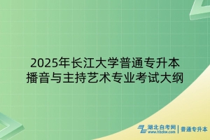 2025年長(zhǎng)江大學(xué)普通專(zhuān)升本播音與主持藝術(shù)專(zhuān)業(yè)考試大綱