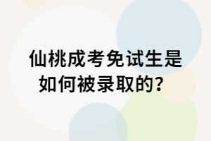 仙桃成考免試生是如何被錄取的？