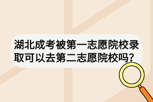 湖北成考被第一志愿院校錄取可以去第二志愿院校嗎？