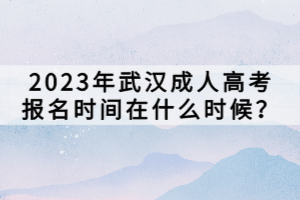 2023年武漢成人高考報名時間在什么時候？